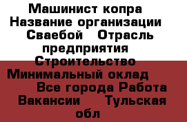 Машинист копра › Название организации ­ Сваебой › Отрасль предприятия ­ Строительство › Минимальный оклад ­ 30 000 - Все города Работа » Вакансии   . Тульская обл.